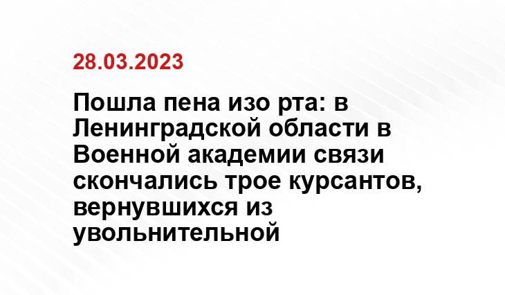 Пошла пена изо рта: в Ленинградской области в Военной академии связи скончались трое курсантов, вернувшихся из увольнительной